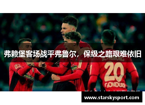 弗赖堡客场战平弗鲁尔，保级之路艰难依旧