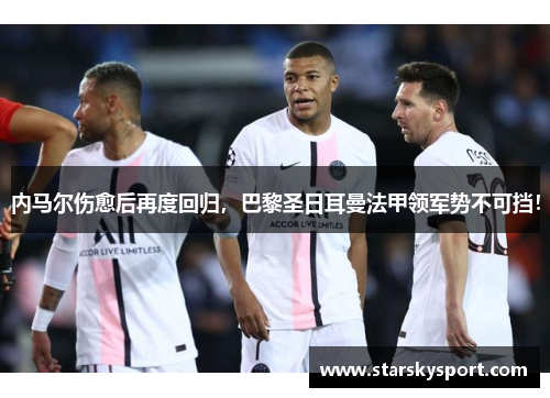 内马尔伤愈后再度回归，巴黎圣日耳曼法甲领军势不可挡！