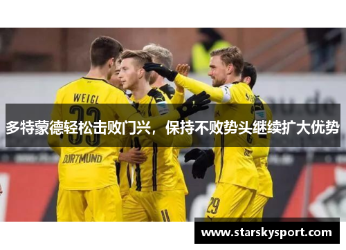 多特蒙德轻松击败门兴，保持不败势头继续扩大优势