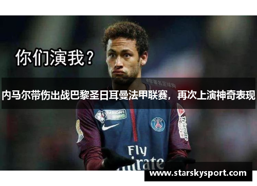 内马尔带伤出战巴黎圣日耳曼法甲联赛，再次上演神奇表现