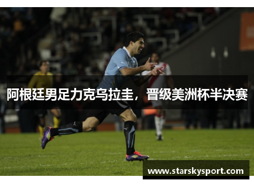 阿根廷男足力克乌拉圭，晋级美洲杯半决赛
