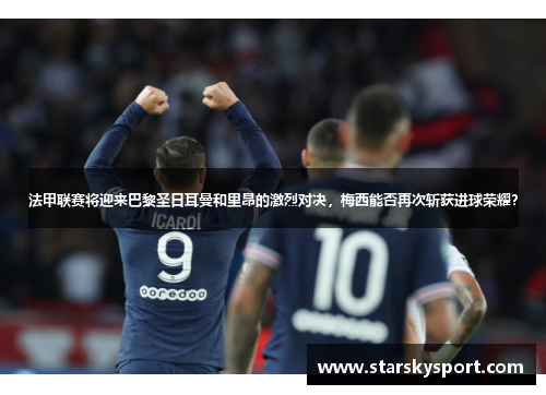 法甲联赛将迎来巴黎圣日耳曼和里昂的激烈对决，梅西能否再次斩获进球荣耀？