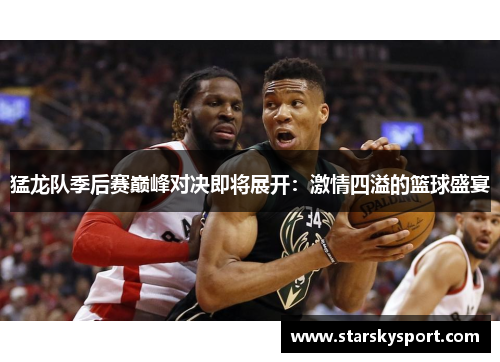 猛龙队季后赛巅峰对决即将展开：激情四溢的篮球盛宴