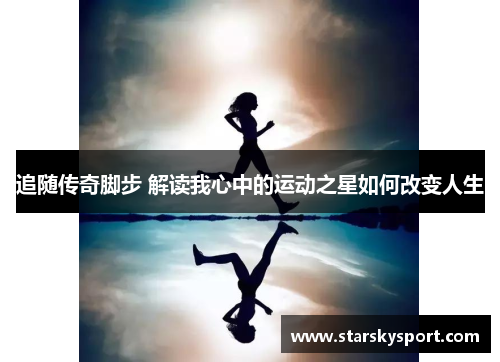 追随传奇脚步 解读我心中的运动之星如何改变人生