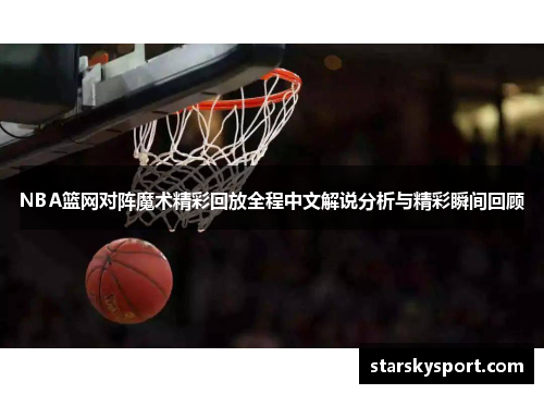 NBA篮网对阵魔术精彩回放全程中文解说分析与精彩瞬间回顾