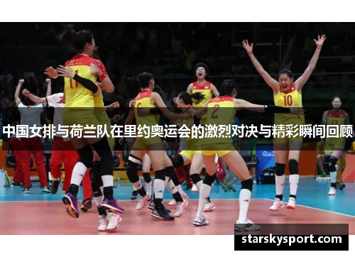 中国女排与荷兰队在里约奥运会的激烈对决与精彩瞬间回顾
