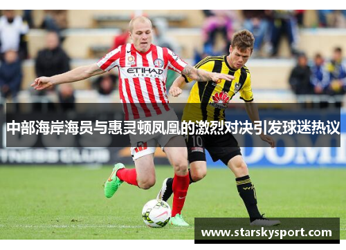 中部海岸海员与惠灵顿凤凰的激烈对决引发球迷热议