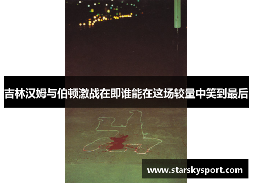 吉林汉姆与伯顿激战在即谁能在这场较量中笑到最后