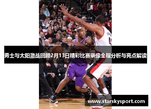 勇士与太阳激战回顾2月13日精彩比赛录像全程分析与亮点解读